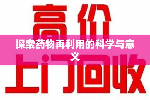 安阳探索药物再利用的科学与意义