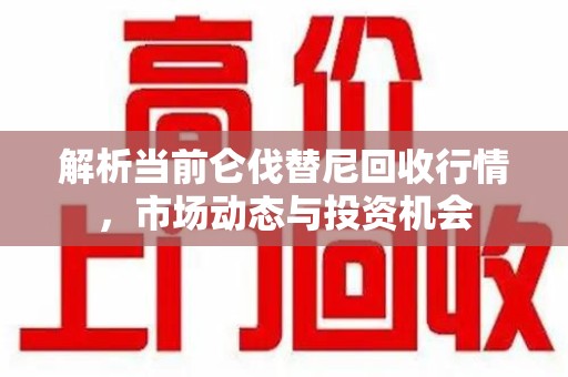 安阳解析当前仑伐替尼回收行情，市场动态与投资机会