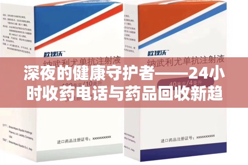 安阳深夜的健康守护者——24小时收药电话与药品回收新趋势