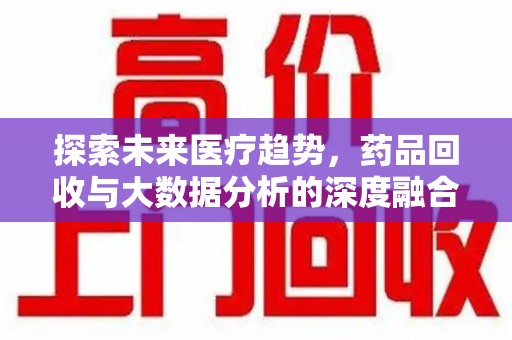 安阳探索未来医疗趋势，药品回收与大数据分析的深度融合