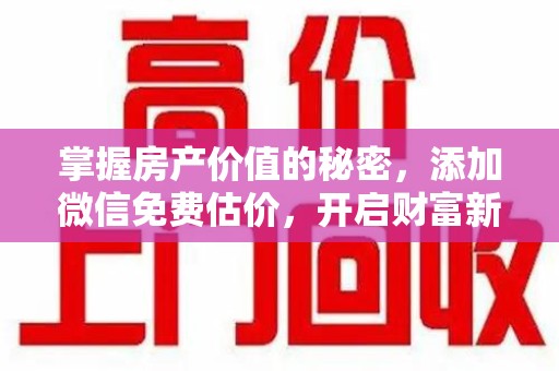 安阳掌握房产价值的秘密，添加微信免费估价，开启财富新旅程