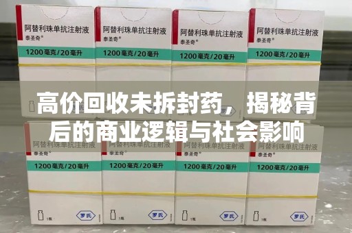 安阳高价回收未拆封药，揭秘背后的商业逻辑与社会影响