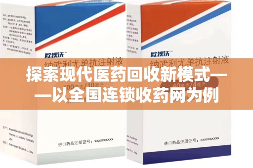 安阳探索现代医药回收新模式——以全国连锁收药网为例