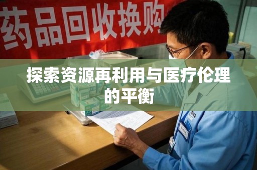 安阳探索资源再利用与医疗伦理的平衡
