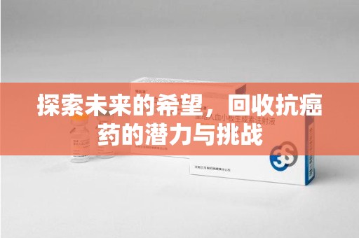 安阳探索未来的希望，回收抗癌药的潜力与挑战