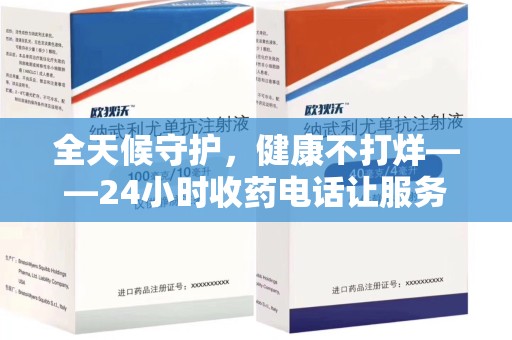 安阳全天候守护，健康不打烊——24小时收药电话让服务触手可及