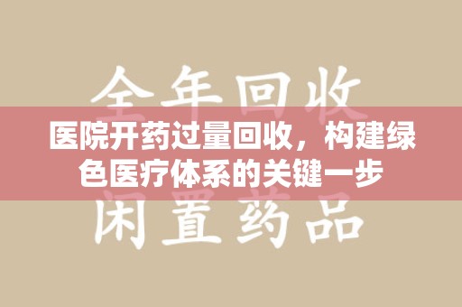 安阳医院开药过量回收，构建绿色医疗体系的关键一步