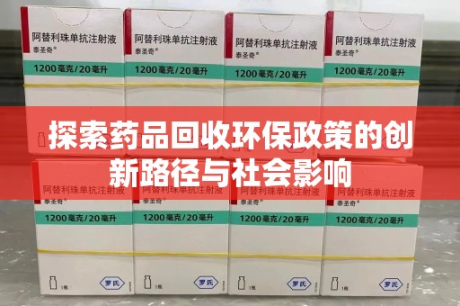 安阳探索药品回收环保政策的创新路径与社会影响