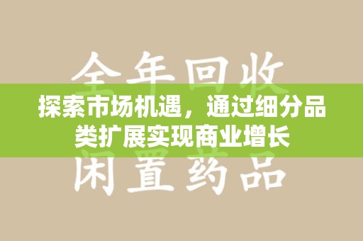安阳探索市场机遇，通过细分品类扩展实现商业增长