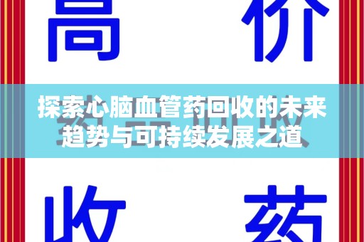 安阳探索心脑血管药回收的未来趋势与可持续发展之道