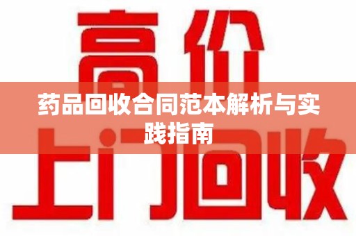 安阳药品回收合同范本解析与实践指南