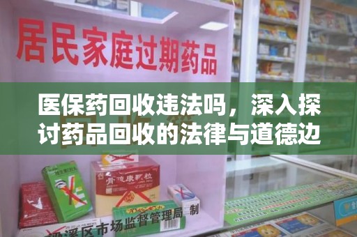 安阳医保药回收违法吗，深入探讨药品回收的法律与道德边界