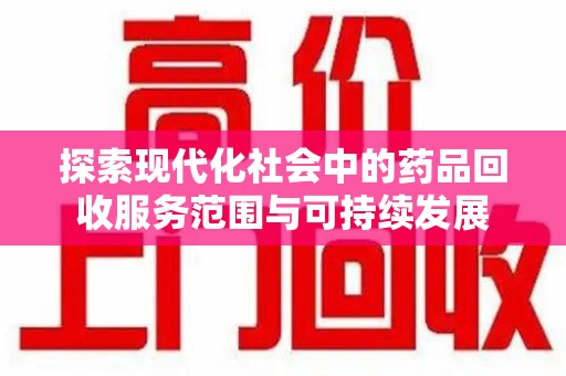 安阳探索现代化社会中的药品回收服务范围与可持续发展