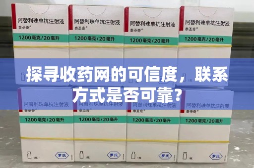 安阳探寻收药网的可信度，联系方式是否可靠？