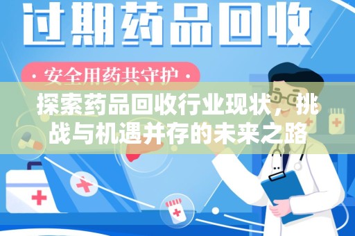 安阳探索药品回收行业现状，挑战与机遇并存的未来之路