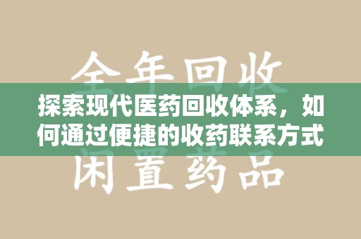 安阳探索现代医药回收体系，如何通过便捷的收药联系方式促进资源再利用