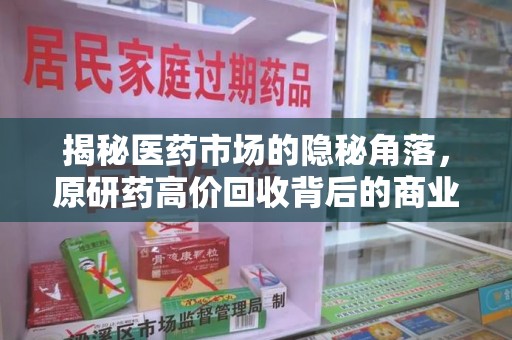 安阳揭秘医药市场的隐秘角落，原研药高价回收背后的商业逻辑与社会影响