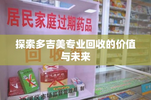安阳探索多吉美专业回收的价值与未来