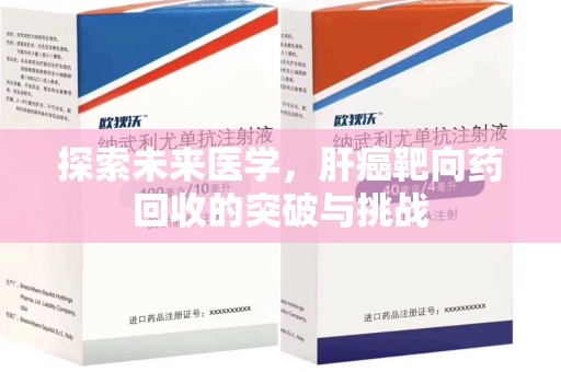安阳探索未来医学，肝癌靶向药回收的突破与挑战