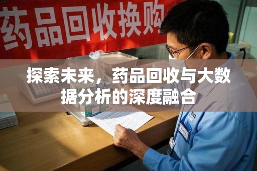 安阳探索未来，药品回收与大数据分析的深度融合