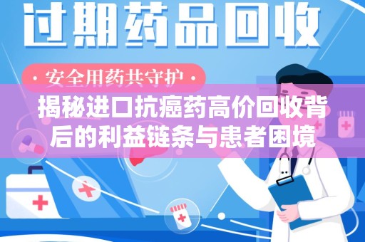 安阳揭秘进口抗癌药高价回收背后的利益链条与患者困境