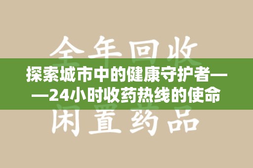 安阳探索城市中的健康守护者——24小时收药热线的使命与意义