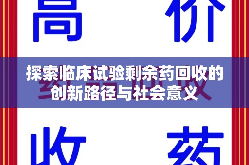 安阳探索临床试验剩余药回收的创新路径与社会意义