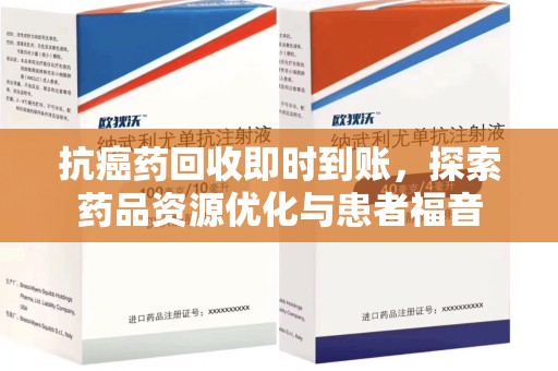 安阳抗癌药回收即时到账，探索药品资源优化与患者福音