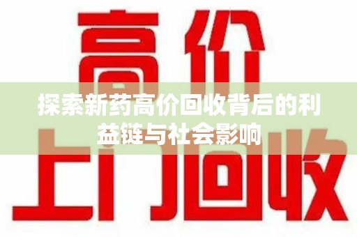 安阳探索新药高价回收背后的利益链与社会影响